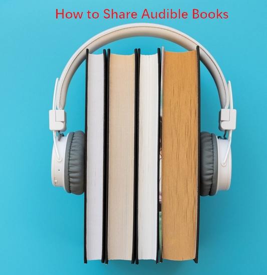 Top 5 Ways to Share Audible Books to Others